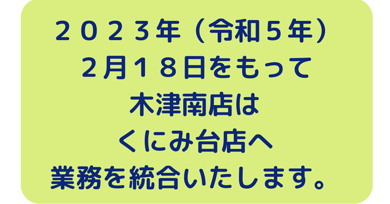 ２０２３年（令和５年）２月１８日をもって 木津南店はくにみ台店へ業務を統合いたします。